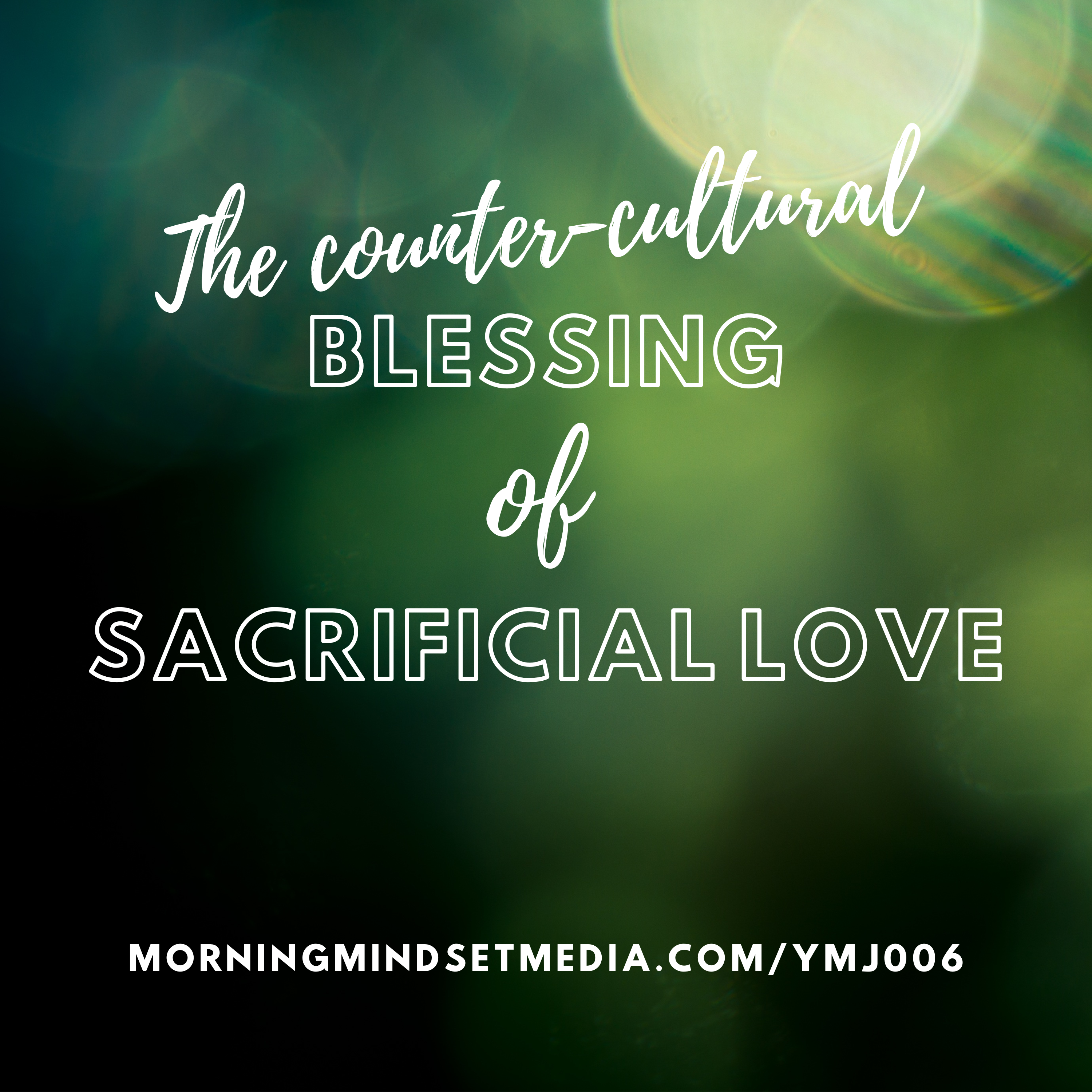 006: The counter cultural blessing of sacrificial love (2 of 2)